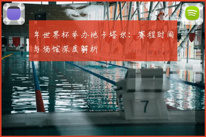 年世界杯举办地卡塔尔：赛程时间与场馆深度解析