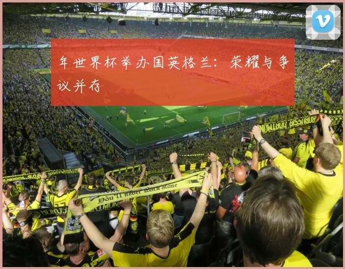 年世界杯举办国英格兰：荣耀与争议并存