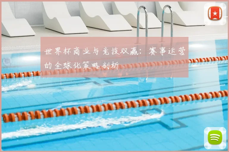 世界杯商业与竞技双赢：赛事运营的全球化策略剖析