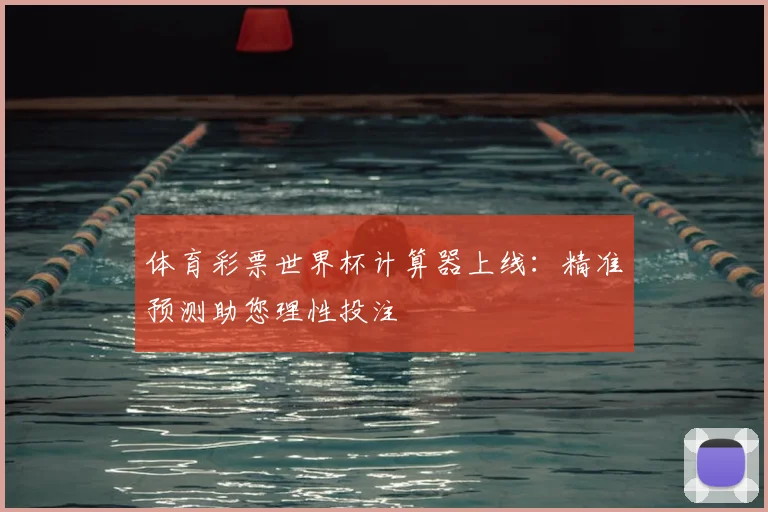 体育彩票世界杯计算器上线：精准预测助您理性投注