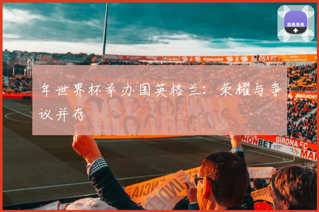 年世界杯举办国英格兰：荣耀与争议并存