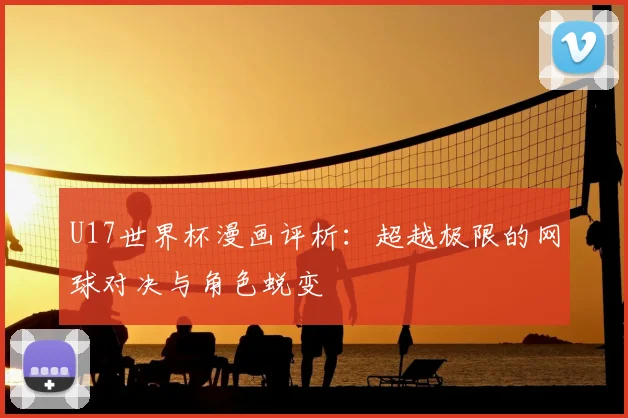 U17世界杯漫画评析：超越极限的网球对决与角色蜕变