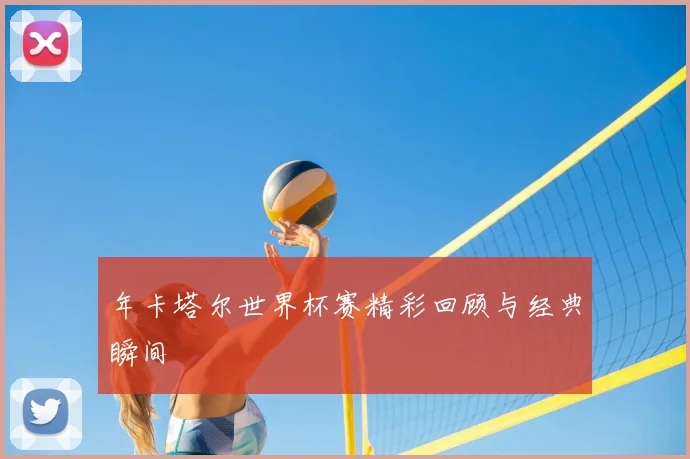 年卡塔尔世界杯赛精彩回顾与经典瞬间