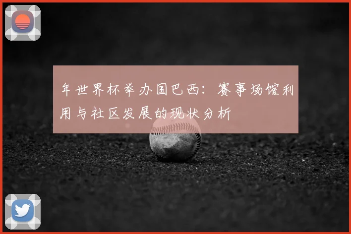 年世界杯举办国巴西：赛事场馆利用与社区发展的现状分析
