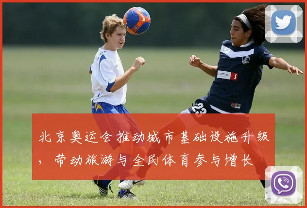 北京奥运会推动城市基础设施升级，带动旅游与全民体育参与增长