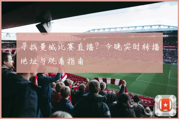 寻找曼城比赛直播？今晚实时转播地址与观看指南