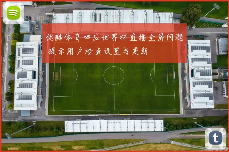 优酷体育回应世界杯直播全屏问题 提示用户检查设置与更新