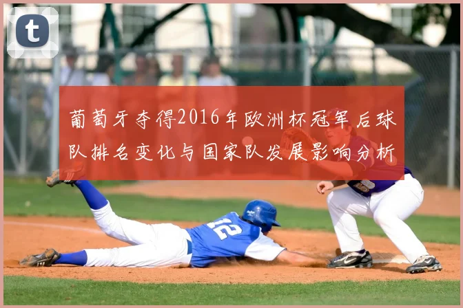 葡萄牙夺得2016年欧洲杯冠军后球队排名变化与国家队发展影响分析