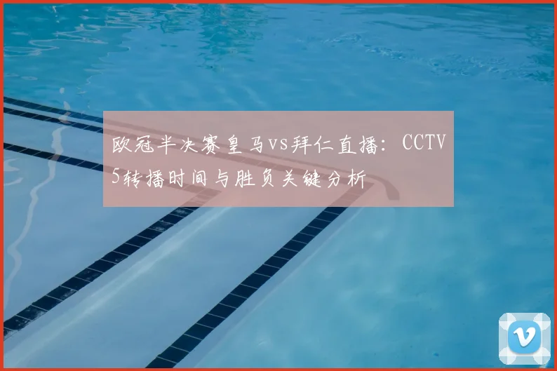 欧冠半决赛皇马vs拜仁直播：CCTV5转播时间与胜负关键分析