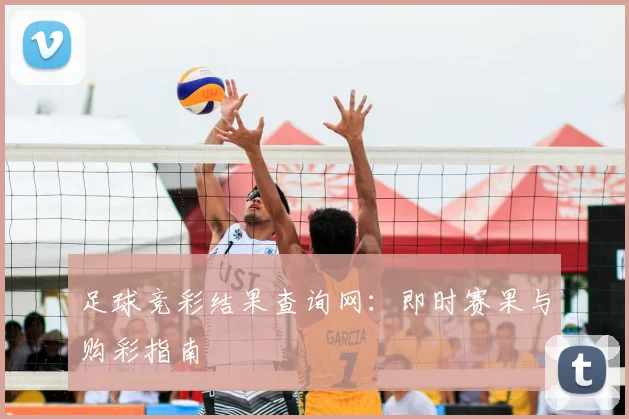 足球竞彩结果查询网:即时赛果与购彩指南