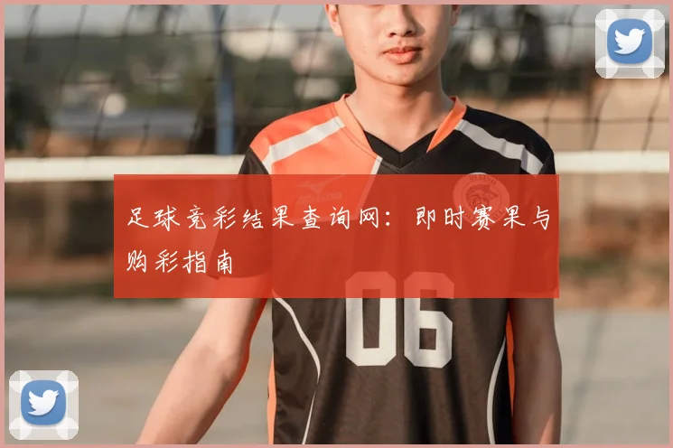 足球竞彩结果查询网:即时赛果与购彩指南
