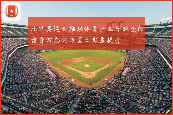 北京奥运会推动体育产业升级全民健身常态化与国际形象提升