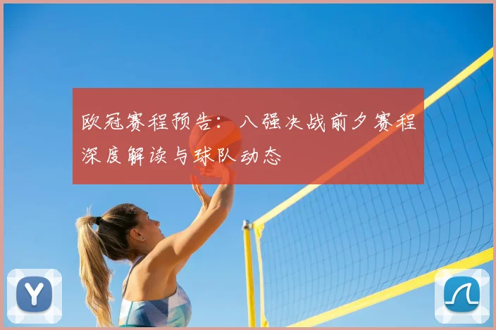 欧冠赛程预告：八强决战前夕赛程深度解读与球队动态