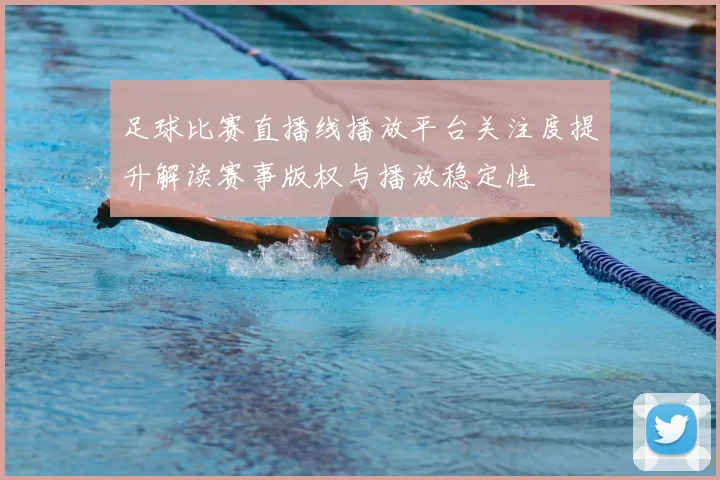 足球比赛直播线播放平台关注度提升解读赛事版权与播放稳定性