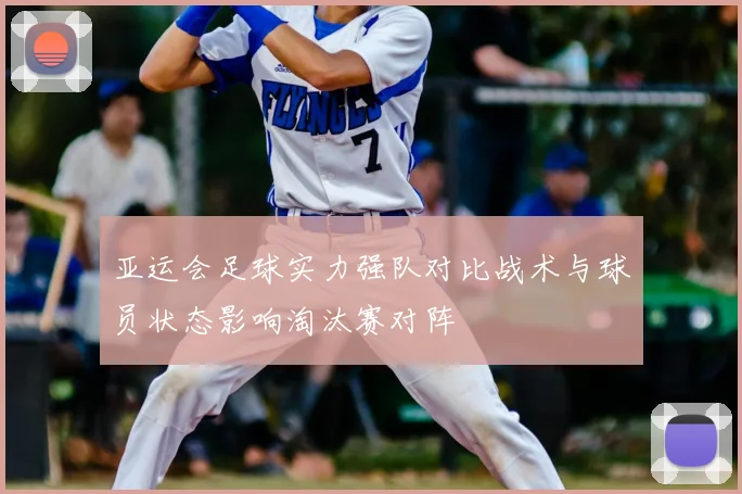 亚运会足球实力强队对比战术与球员状态影响淘汰赛对阵