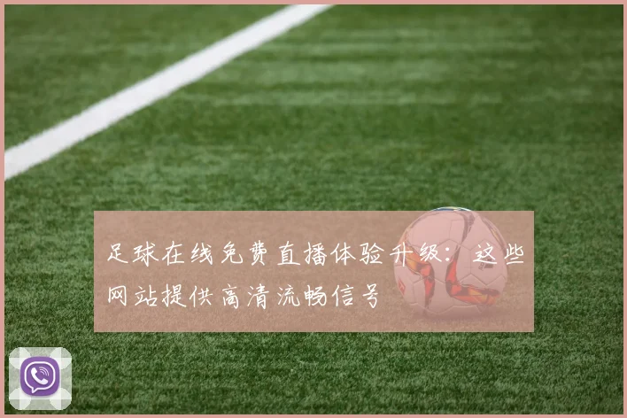 足球在线免费直播体验升级：这些网站提供高清流畅信号