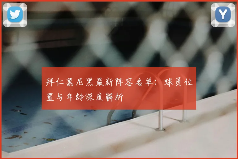 拜仁慕尼黑最新阵容名单：球员位置与年龄深度解析