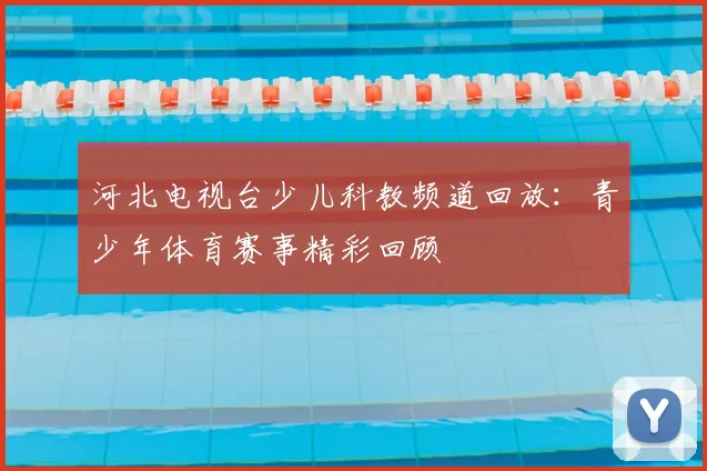 河北电视台少儿科教频道回放:青少年体育赛事精彩回顾