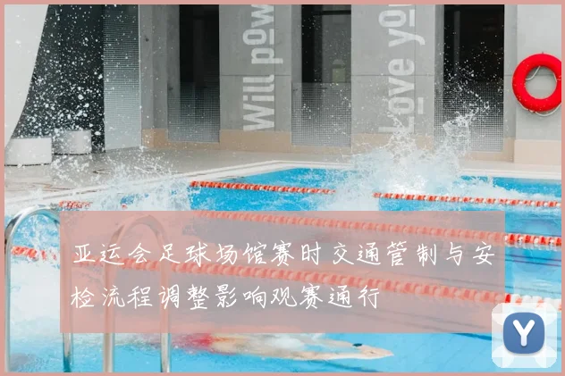 亚运会足球场馆赛时交通管制与安检流程调整影响观赛通行