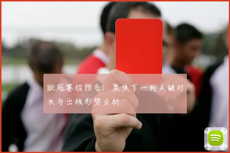 欧冠赛程预告：聚焦下一轮关键对决与出线形势分析