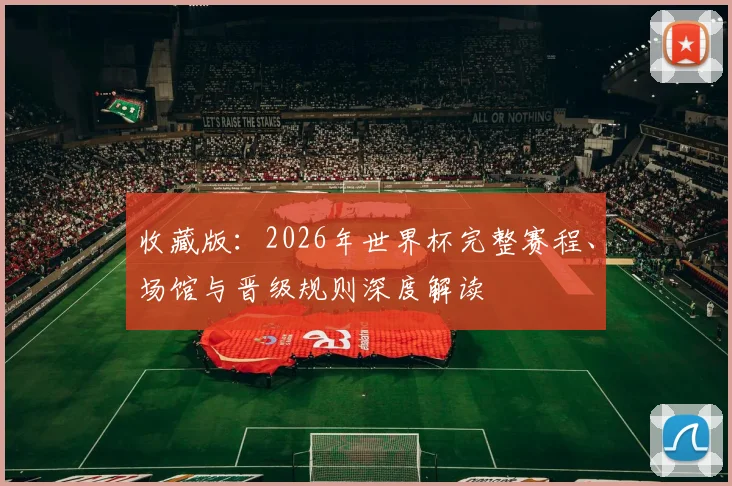 收藏版：2026年世界杯完整赛程、场馆与晋级规则深度解读