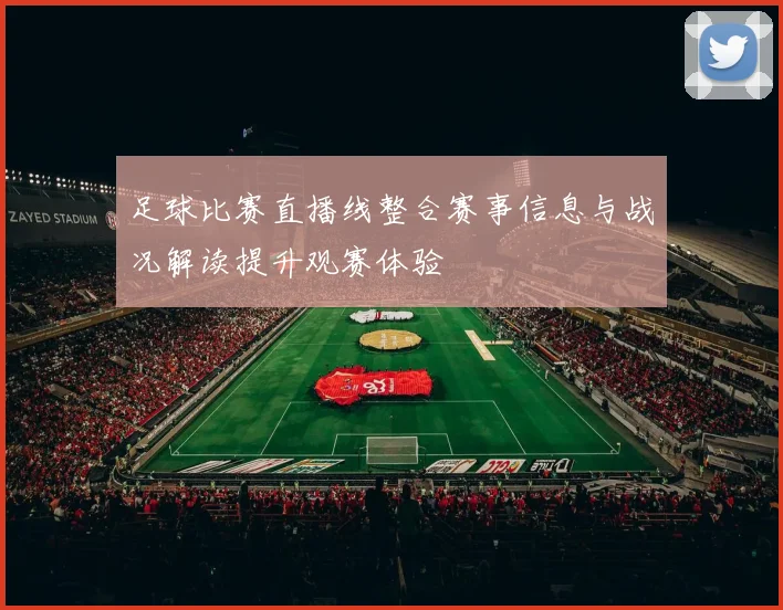 足球比赛直播线整合赛事信息与战况解读提升观赛体验