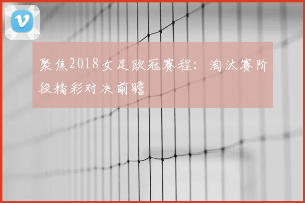 聚焦2018女足欧冠赛程:淘汰赛阶段精彩对决前瞻
