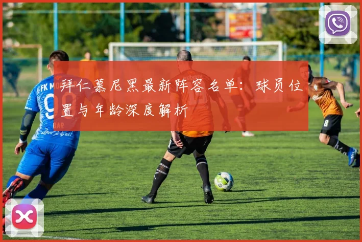拜仁慕尼黑最新阵容名单:球员位置与年龄深度解析