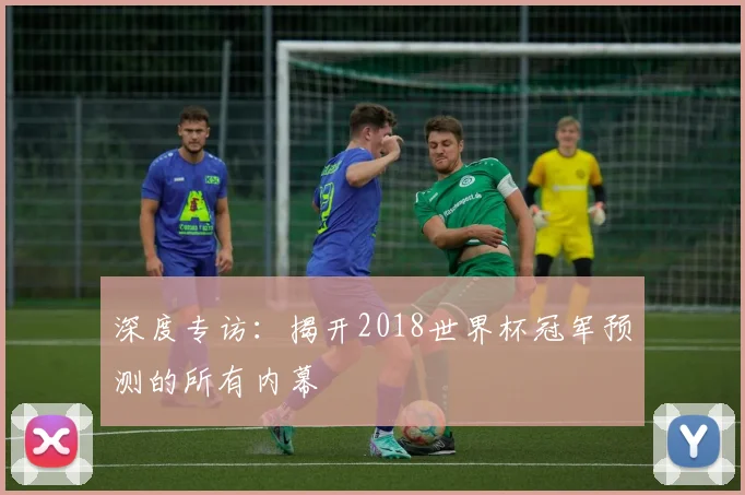 深度专访：揭开2018世界杯冠军预测的所有内幕
